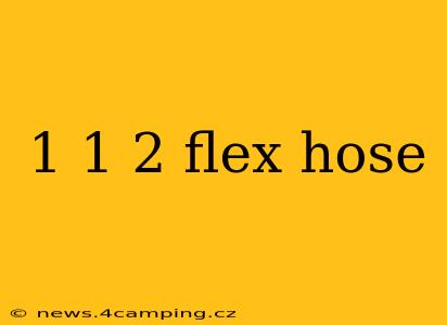 1 1 2 flex hose