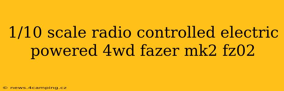 1/10 scale radio controlled electric powered 4wd fazer mk2 fz02
