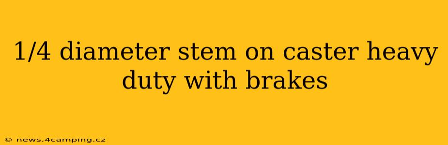 1/4 diameter stem on caster heavy duty with brakes