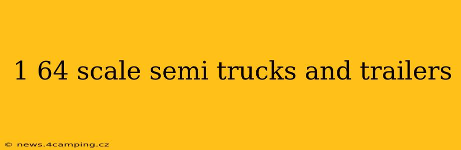 1 64 scale semi trucks and trailers