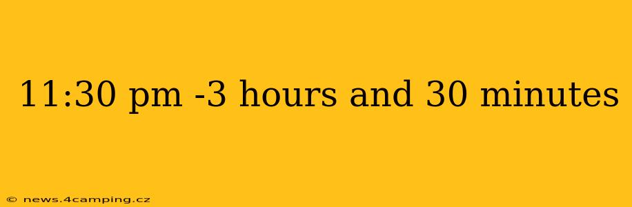 11:30 pm -3 hours and 30 minutes
