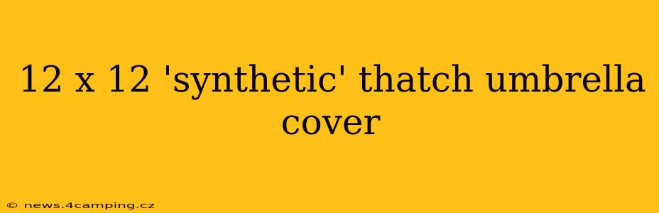 12 x 12 'synthetic' thatch umbrella cover