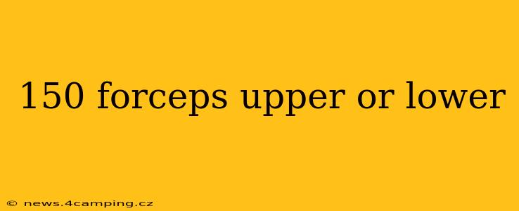 150 forceps upper or lower