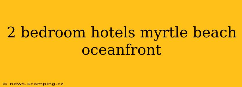 2 bedroom hotels myrtle beach oceanfront