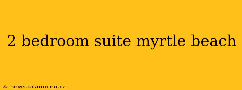 2 bedroom suite myrtle beach