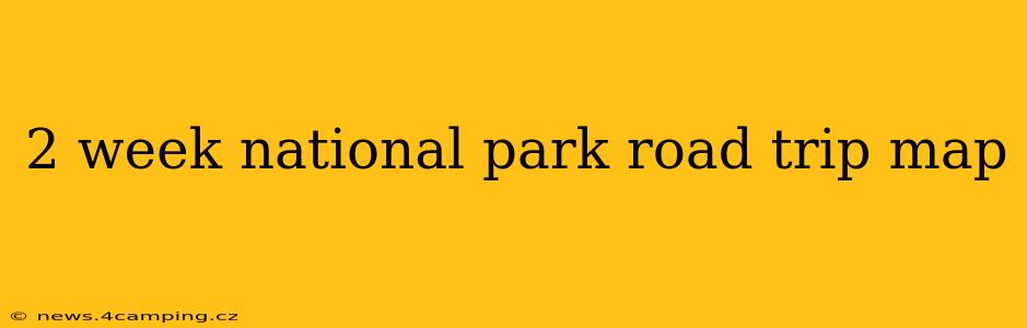 2 week national park road trip map