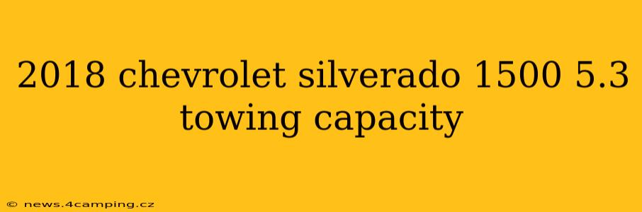 2018 chevrolet silverado 1500 5.3 towing capacity