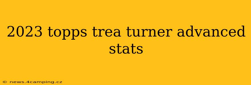 2023 topps trea turner advanced stats