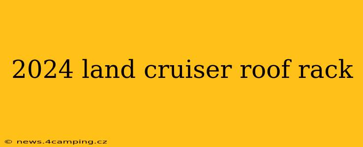 2024 land cruiser roof rack