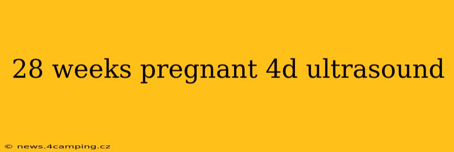 28 weeks pregnant 4d ultrasound