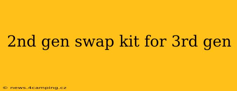 2nd gen swap kit for 3rd gen