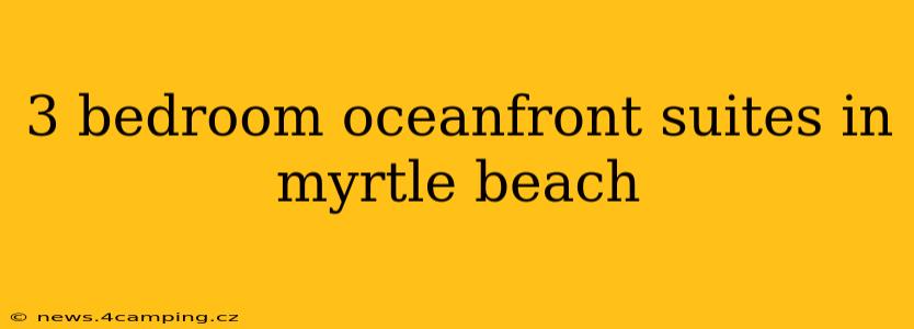3 bedroom oceanfront suites in myrtle beach