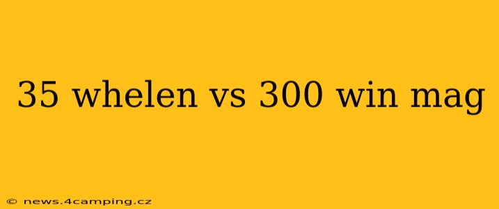 35 whelen vs 300 win mag