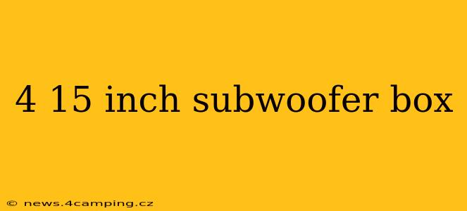 4 15 inch subwoofer box