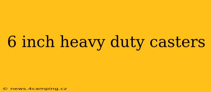 6 inch heavy duty casters