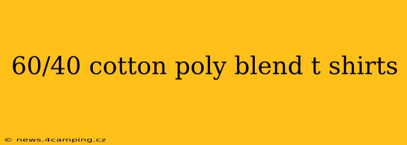 60/40 cotton poly blend t shirts