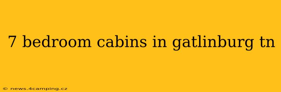 7 bedroom cabins in gatlinburg tn
