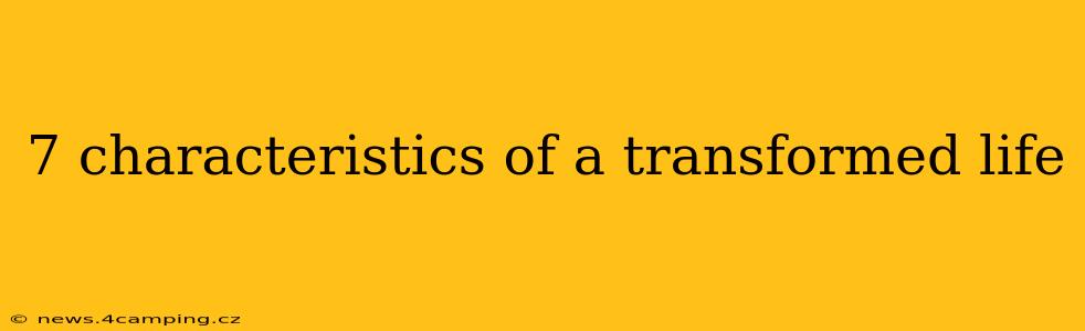 7 characteristics of a transformed life
