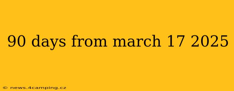 90 days from march 17 2025