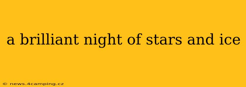 a brilliant night of stars and ice