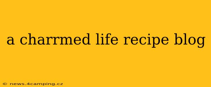 a charrmed life recipe blog