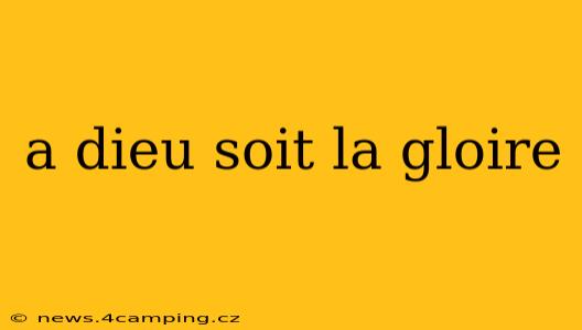 a dieu soit la gloire