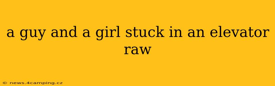 a guy and a girl stuck in an elevator raw