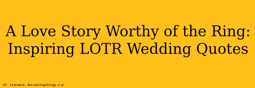 A Love Story Worthy of the Ring: Inspiring LOTR Wedding Quotes