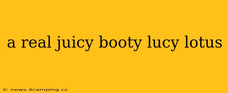 a real juicy booty lucy lotus
