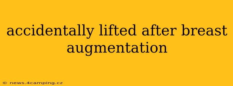accidentally lifted after breast augmentation