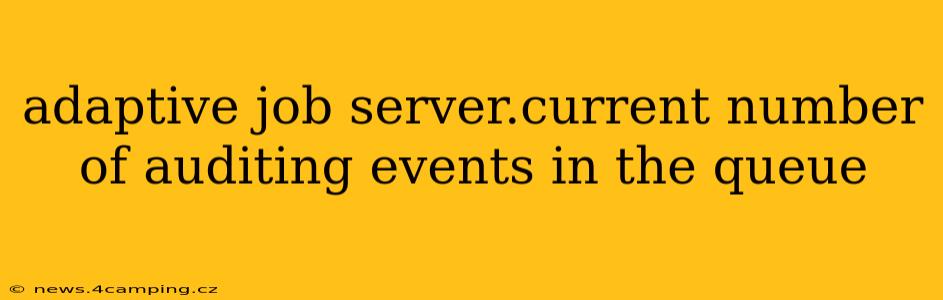 adaptive job server.current number of auditing events in the queue