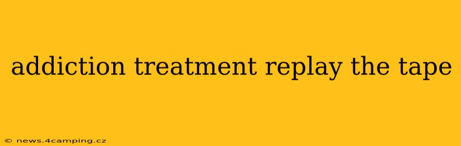addiction treatment replay the tape