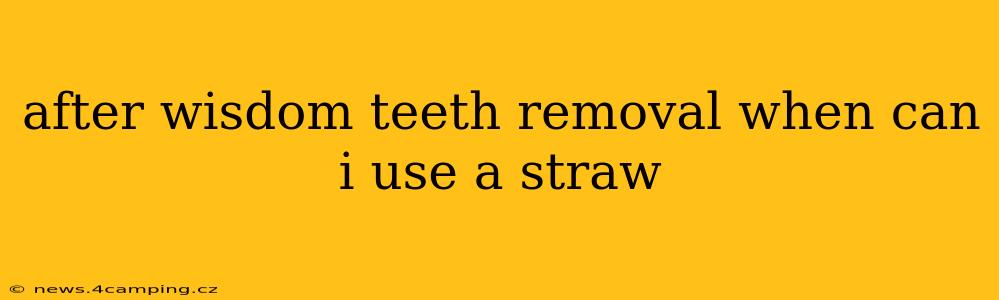 after wisdom teeth removal when can i use a straw