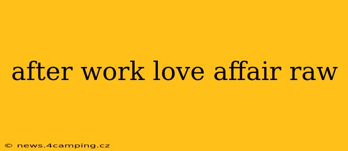 after work love affair raw