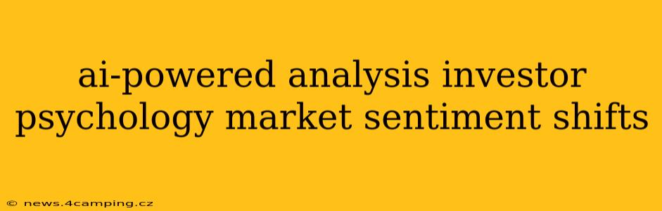 ai-powered analysis investor psychology market sentiment shifts