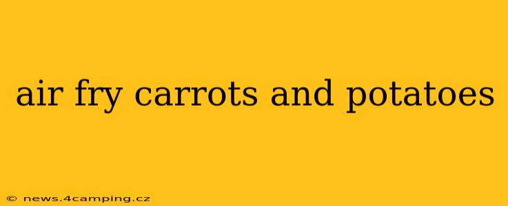 air fry carrots and potatoes