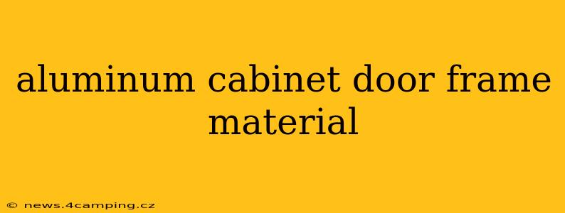 aluminum cabinet door frame material
