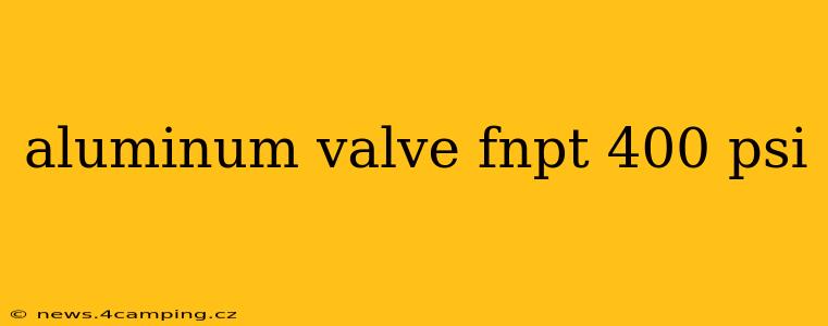 aluminum valve fnpt 400 psi