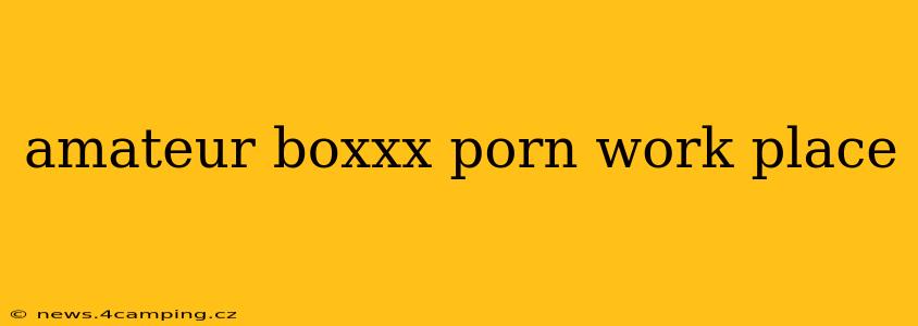 amateur boxxx porn work place amateur boxxx porn work place