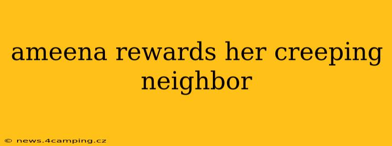 ameena rewards her creeping neighbor