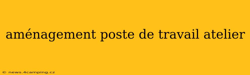 aménagement poste de travail atelier