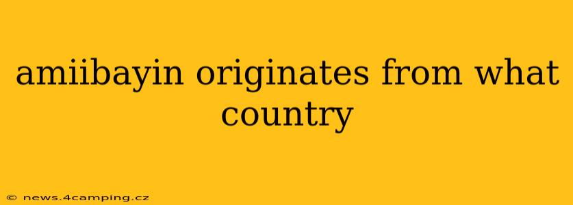 amiibayin originates from what country