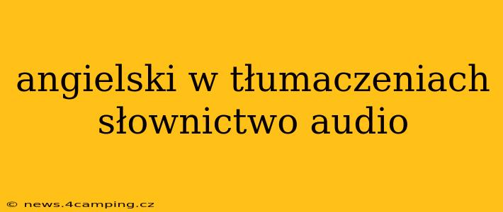 angielski w tłumaczeniach słownictwo audio