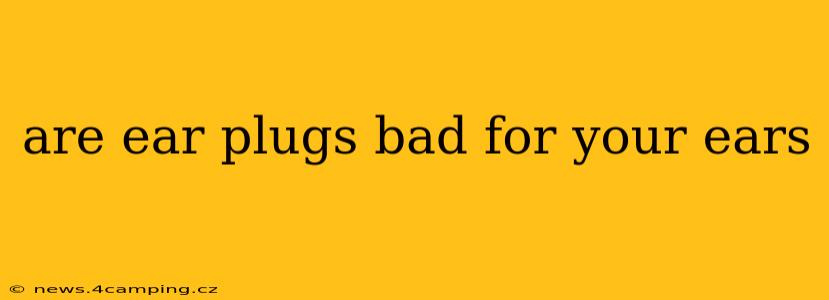 are ear plugs bad for your ears