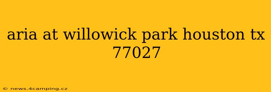 aria at willowick park houston tx 77027