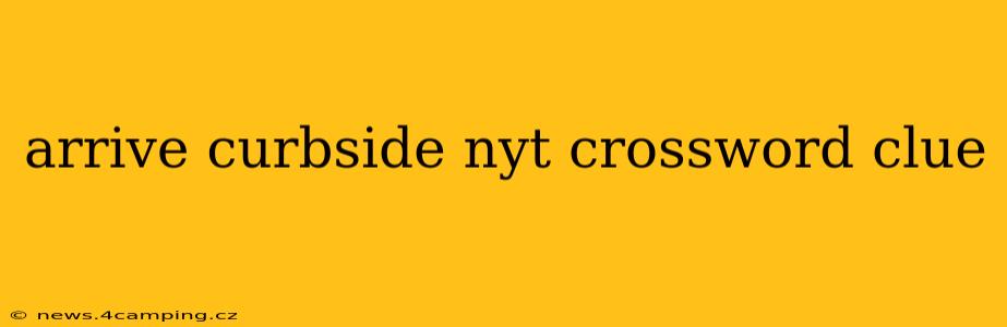 arrive curbside nyt crossword clue