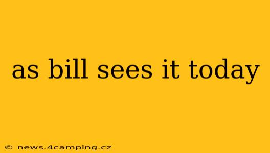 as bill sees it today