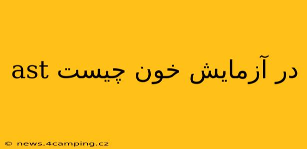ast در آزمایش خون چیست