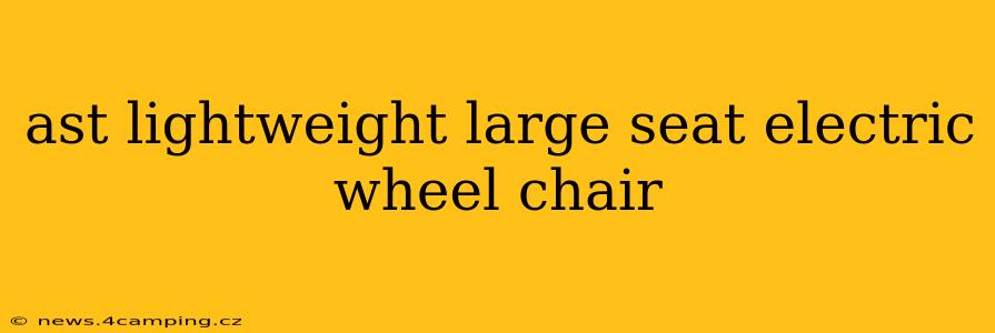 ast lightweight large seat electric wheel chair