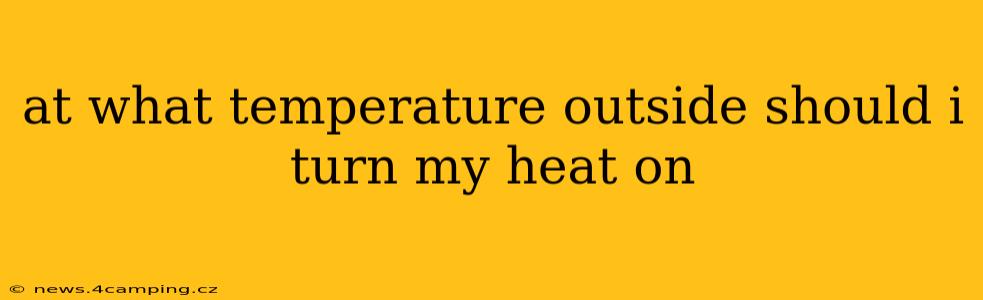 at what temperature outside should i turn my heat on